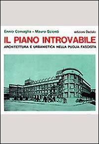 Il piano introvabile. Architettura e urbanistica nella Puglia fascista - Ennio Corvaglia,Mauro Scionti - copertina