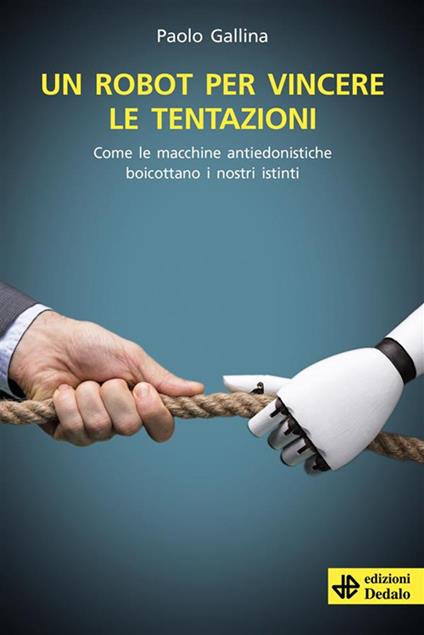 Un robot per vincere le tentazioni. Come le macchine boicottano i nostri istinti - Paolo Gallina - ebook