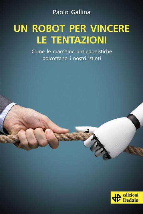 Un robot per vincere le tentazioni. Come le macchine boicottano i nostri istinti - Paolo Gallina - ebook