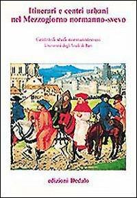 Itinerari e centri urbani nel Mezzogiorno normanno-svevo. Atti delle 10e Giornate normanno-sveve - copertina