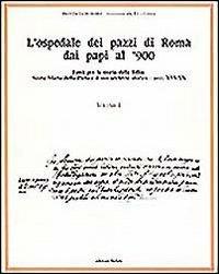L'ospedale dei pazzi di Roma dai papi al '900.Vol.1