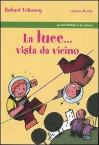 La luce... vista da vicino. Ediz. illustrata - Roland Lehoucq - copertina