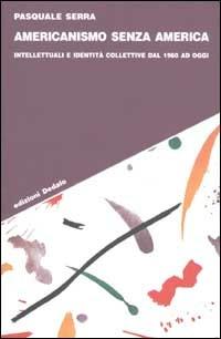 Americanismo senza America. Intellettuali e identità collettive dal 1960 ad oggi - Pasquale Serra - copertina