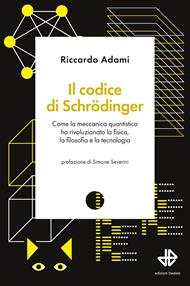 Il codice di Schrödinger. Come la meccanica quantistica ha rivoluzionato la fisica, la filosofia e la tecnologia