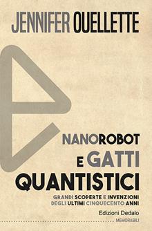 Nanorobot e gatti quantistici. Grandi scoperte e invenzioni degli ultimi cinquecento anni. Nuova ediz.