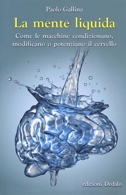 La mente liquida. Come le macchine condizionano, modificano o potenziano il cervello - Paolo Gallina - copertina