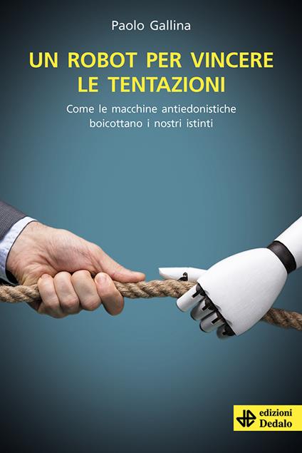 Un robot per vincere le tentazioni. Come le macchine boicottano i nostri istinti - Paolo Gallina - copertina