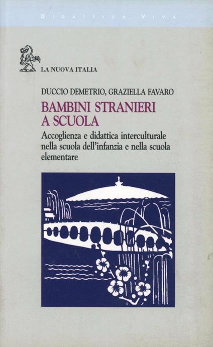 Bambini stranieri a scuola. Accoglienza e didattica interculturale nella scuola dell'infanzia e nella scuola elementare - Duccio Demetrio,Graziella Favaro - copertina