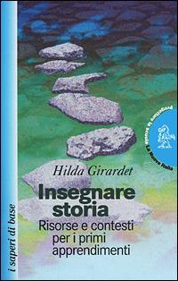 Insegnare storia. Risorse e contesti per i primi apprendimenti - Hilda Girardet - copertina
