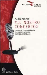 Il nostro concerto. La storia contemporanea tra musica leggera e canzone popolare - Marco Peroni - copertina