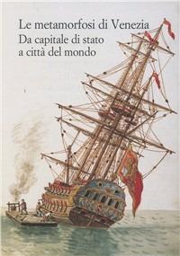 Le metamorfosi di Venezia. Da capitale di Stato a città del mondo - copertina