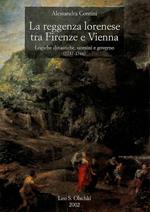 La reggenza lorenese tra Firenze e Vienna. Logiche dinastiche, uomini e governo (1737-1766)