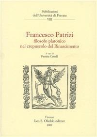 Francesco Patrizi. Filosofo platonico nel crepuscolo del Rinascimento - copertina