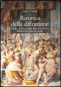 Retorica della diffrazione. Bembo, Aretino, Giulio Romano e Tasso: letteratura e scena cortigiana - Fabio Finotti - copertina