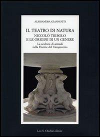 Il teatro di natura. Niccolò Tribolo e le origini di un genere. La scultura di animali nella Firenze del Cinquecento - Alessandra Giannotti - copertina