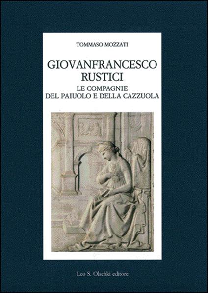 Giovanfrancesco Rustici, le Compagnie del Paiuolo e della Cazzuola. Arte, letteratura, festa nell'età della Maniera - Tommaso Mozzati - copertina