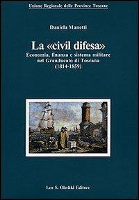 La «civil difesa». Economia, finanza e sistema militare nel Granducato di Toscana (1814-1859) - Daniela Manetti - copertina