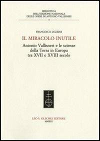 Il miracolo inutile. Antonio Vallisneri e le scienze della terra in Europa tra XVII e XVIII secolo - Francesco Luzzini - copertina