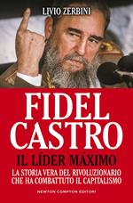 Fidel Castro. Il líder máximo. La storia vera del rivoluzionario che ha combattuto il capitalismo