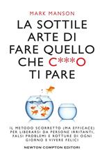 La sottile arte di fare quello che c***o ti pare. Il metodo scorretto (ma efficace) per liberarsi da persone irritanti, falsi problemi e rotture di ogni giorno e vivere felici