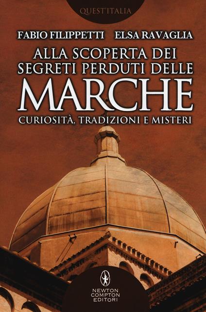 Alla scoperta dei segreti perduti delle Marche. Curiosità, tradizioni e misteri - Fabio Filippetti,Elsa Ravaglia - copertina