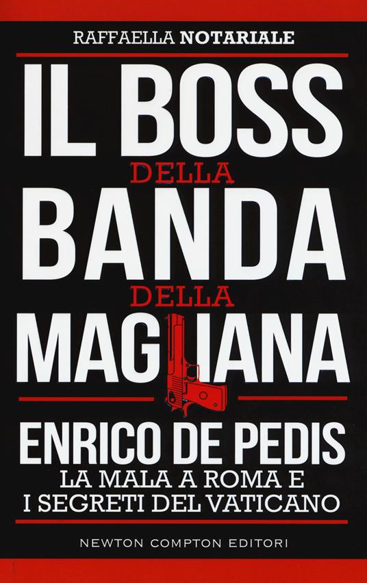 Il boss della banda della Magliana. Enrico De Pedis, la mala a Roma e i segreti del Vaticano - Raffaella Notariale - copertina