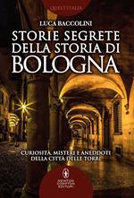 Storie segrete della storia di Bologna. Curiosità, misteri e aneddoti della città delle torri