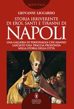 Storia irriverente di eroi, santi e tiranni di Napoli. Una galleria di personaggi che hanno lasciato una traccia profonda nella storia della città