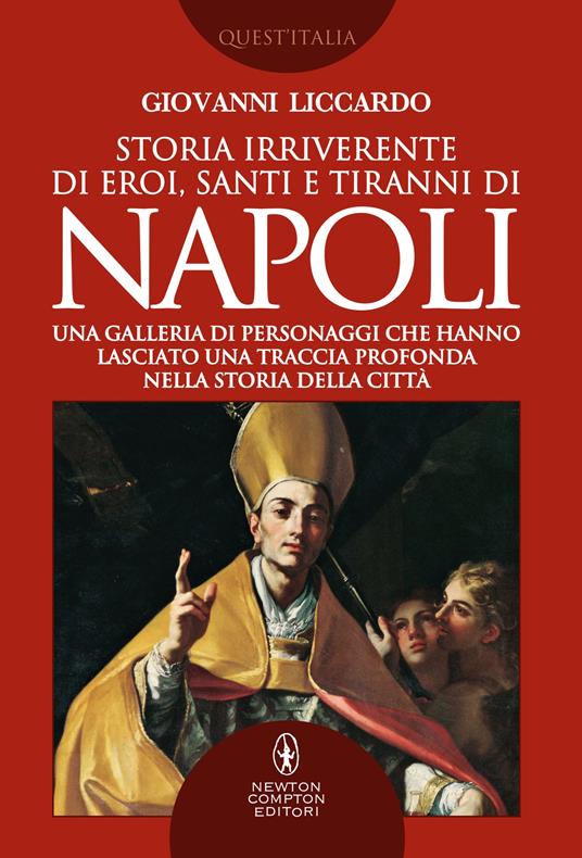 Storia irriverente di eroi, santi e tiranni di Napoli. Una galleria di personaggi che hanno lasciato una traccia profonda nella storia della città - Giovanni Liccardo - ebook