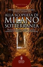 Alla scoperta di Milano sotterranea. Passaggi segreti, cripte, gallerie, labirinti e cunicoli tutti da esplorare