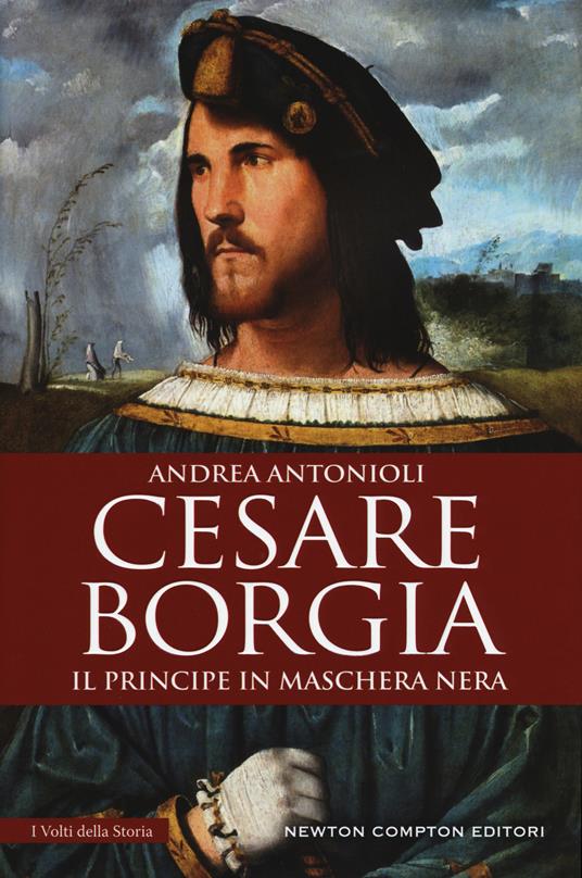 Cesare Borgia. Il principe in maschera nera - Andrea Antonioli - copertina