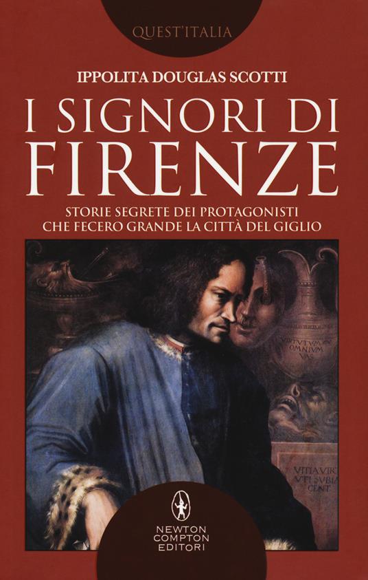 I signori di Firenze. Storie segrete dei protagonisti che fecero grande la città del giglio - Ippolita Douglas Scotti - copertina