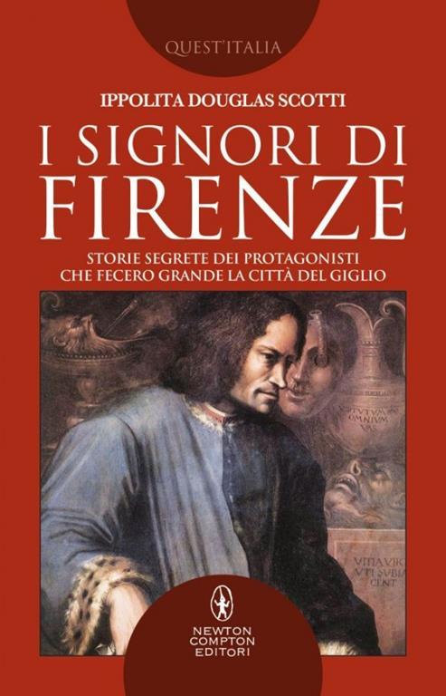 I signori di Firenze. Storie segrete dei protagonisti che fecero grande la città del giglio - Ippolita Douglas Scotti - 2