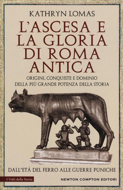 L' ascesa e la gloria di Roma antica. Origini, conquiste e dominio della più grande potenza della storia. Dall'età del ferro alle guerre puniche - Kathryn Lomas - copertina