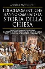 I dieci momenti che hanno cambiato la storia della Chiesa. Protagonisti, conflitti e riforme, dall’editto di Costantino al Sacro Romano Impero, dalla Controriforma al Concilio vaticano II