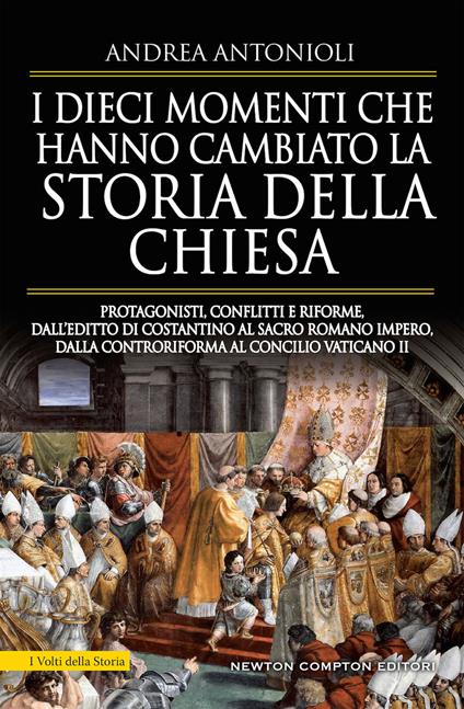 I dieci momenti che hanno cambiato la storia della Chiesa. Protagonisti, conflitti e riforme, dall’editto di Costantino al Sacro Romano Impero, dalla Controriforma al Concilio vaticano II - Andrea Antonioli - copertina