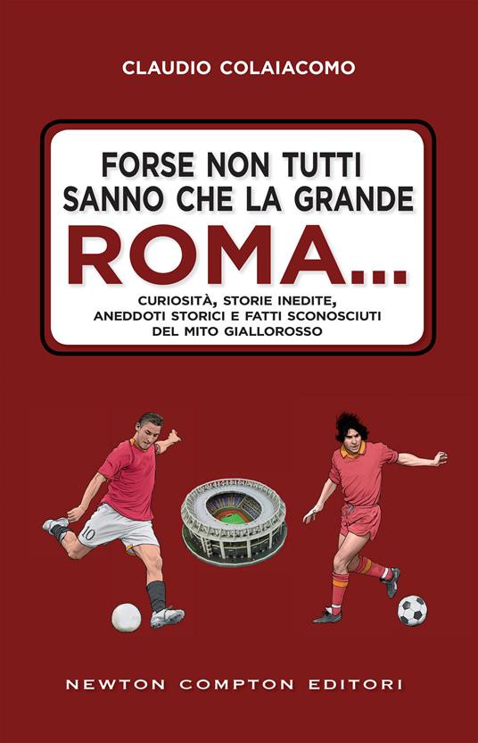 Forse non tutti sanno che la grande Roma. Curiosità, storie inedite, aneddoti storici e fatti sconosciuti del mito giallorosso - Claudio Colaiacomo,Fabio Piacentini - ebook