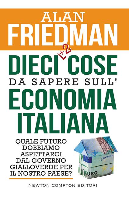 Dieci +2 cose da sapere sull'economia italiana. Quale futuro dobbiamo aspettarci dal governo gialloverde per il nostro paese? - Alan Friedman - copertina