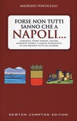 Forse non tutti sanno che a Napoli... Curiosità, storie inedite, misteri, aneddoti storici e luoghi sconosciuti di una regione tutta da scoprire