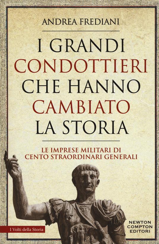 I grandi condottieri che hanno cambiato la storia. Le imprese militari di cento straordinari generali - Andrea Frediani - copertina