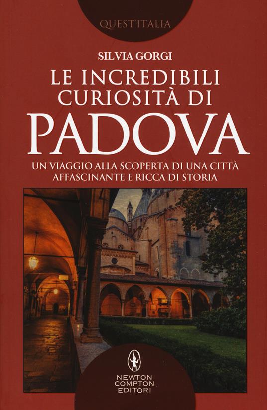 Le incredibili curiosità di Padova. Un viaggio alla scoperta di una città affascinante e ricca di storia - Silvia Gorgi - copertina
