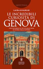 Le incredibili curiosità di Genova. Uno sguardo su più di mille anni di storia della Superba