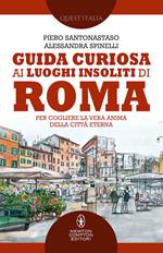 Guida curiosa ai luoghi insoliti di Roma. Per cogliere la vera anima della Città Eterna