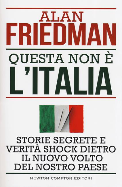 Questa non è l'Italia. Storie segrete e verità shock dietro il nuovo volto del nostro Paese - Alan Friedman - copertina