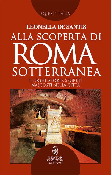 Alla scoperta di Roma sotterranea. Luoghi, storie, segreti nascosti nella città - Leonella De Santis - copertina