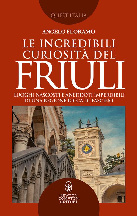 Le incredibili curiosità del Friuli. Luoghi nascosti e aneddoti imperdibili di una regione ricca di fascino - Angelo Floramo - ebook