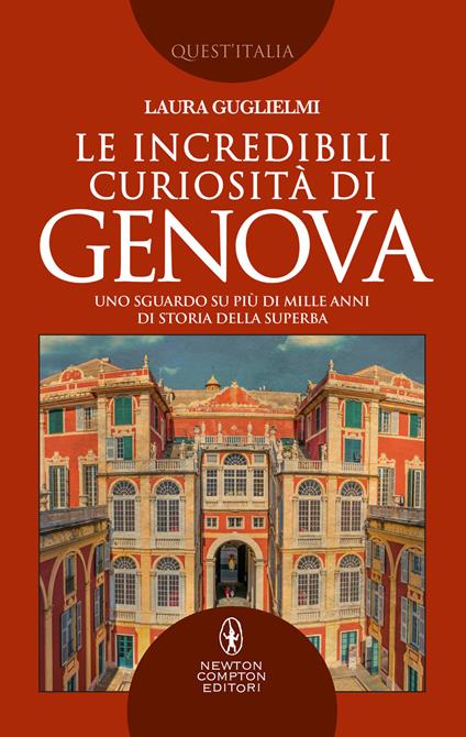 Le incredibili curiosità di Genova. Uno sguardo su più di mille anni di storia della Superba - Laura Guglielmi - ebook