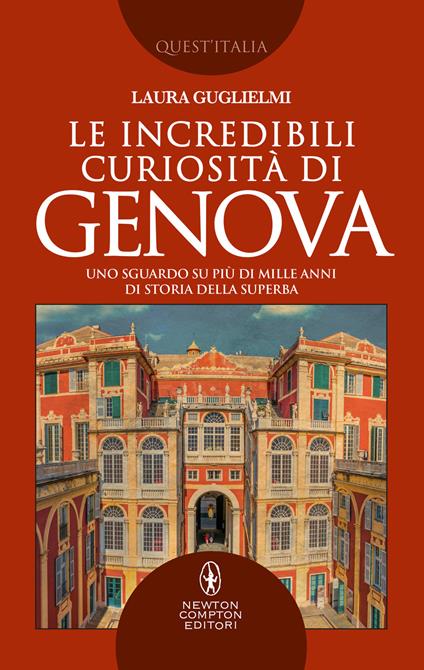 Le incredibili curiosità di Genova. Uno sguardo su più di mille anni di storia della Superba - Laura Guglielmi - ebook