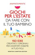 Giochi per l'estate da fare con il tuo bambino. 150 idee creative e originali per divertirti insieme ai tuoi figli