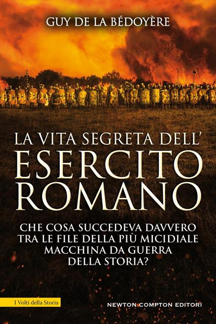 La vita segreta dell'esercito romano. Che cosa succedeva davvero tra le file della più micidiale macchina da guerra della storia? - Guy de La Bédoyère,Valentina Legnani,Andrea Russo - ebook